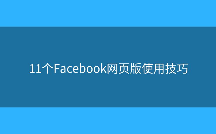 11个Facebook网页版使用技巧 11个Facebook网页版使用技巧