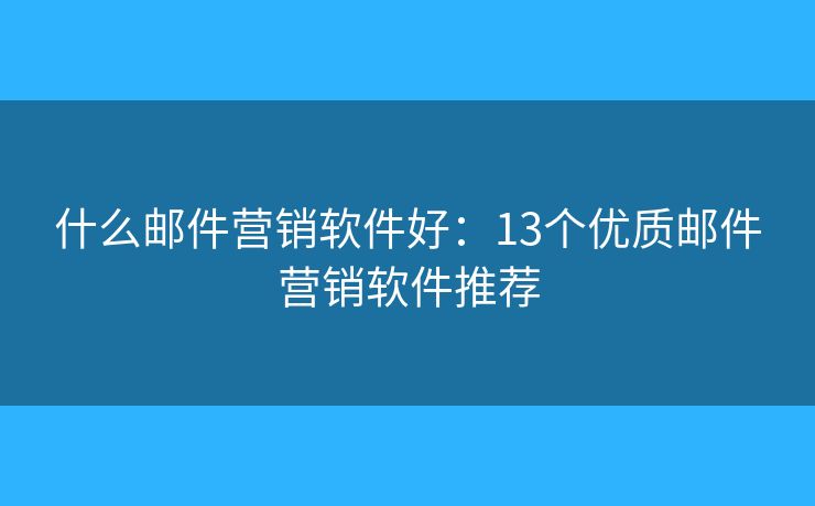 什么邮件营销软件好：13个优质邮件营销软件推荐