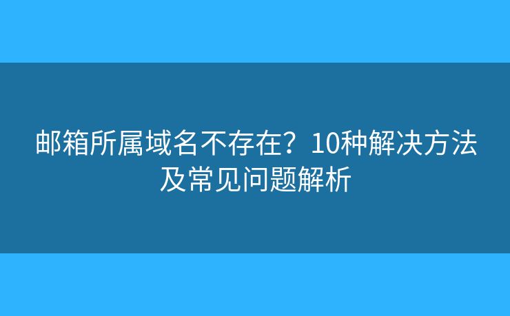 邮箱所属域名不存在？10种解决方法及常见问题解析