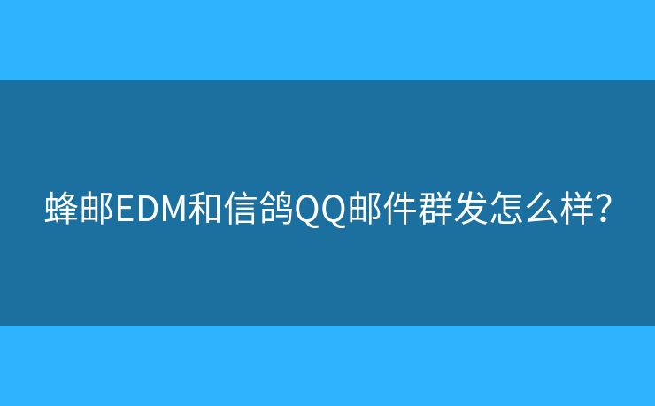 蜂邮EDM和信鸽QQ邮件群发怎么样？