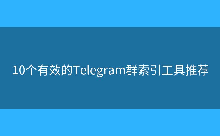 10个有效的Telegram群索引工具推荐