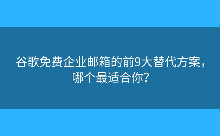 谷歌免费企业邮箱的前9大替代方案,哪个最适合你? 谷歌免费企业邮箱的前9大替代方案,哪个最适合你?
