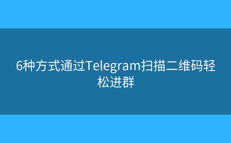 6种方式通过Telegram扫描二维码轻松进群