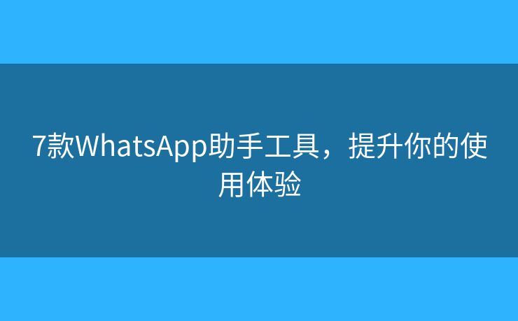 7款WhatsApp助手工具，提升你的使用体验