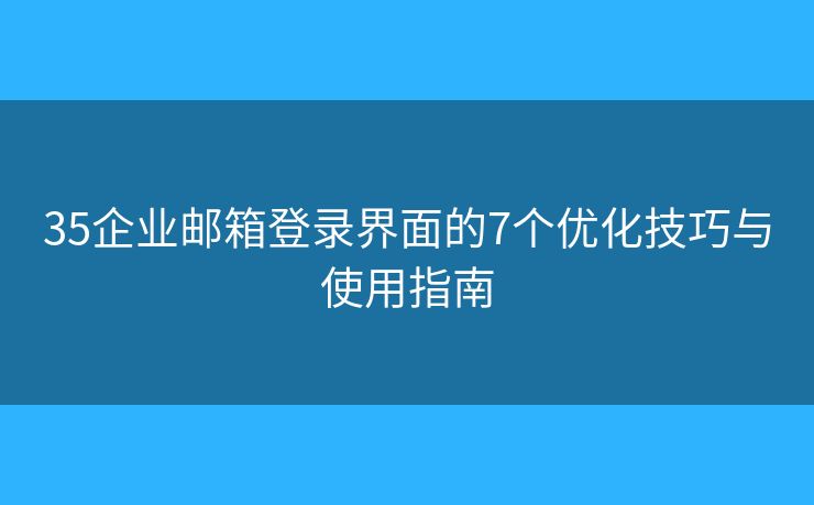 35企业邮箱登录界面的7个优化技巧与使用指南 35企业邮箱登录界面的7个优化技巧与使用指南