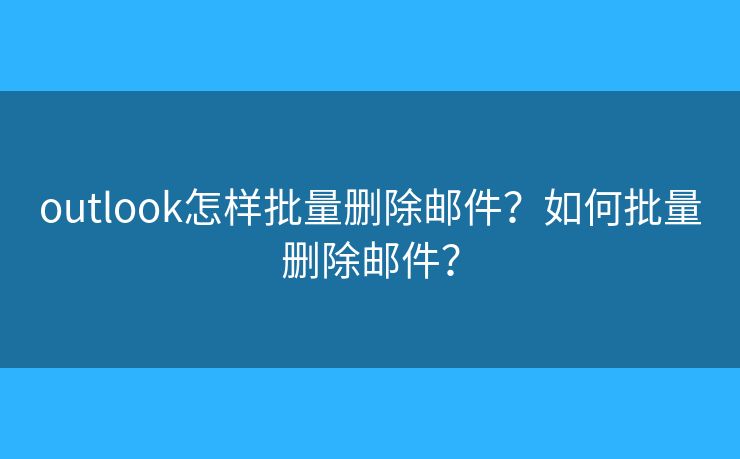 outlook怎样批量删除邮件？如何批量删除邮件？