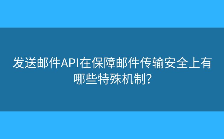 发送邮件API在保障邮件传输安全上有哪些特殊机制？