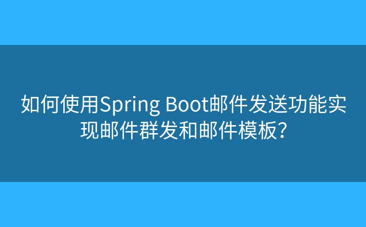 如何使用Spring Boot邮件发送功能实现邮件群发和邮件模板？