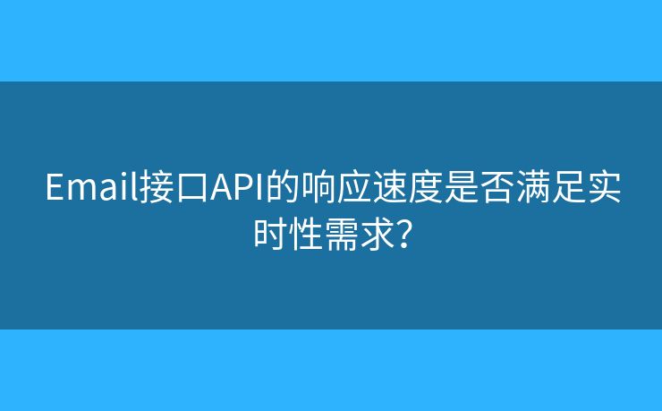 Email接口API的响应速度是否满足实时性需求？