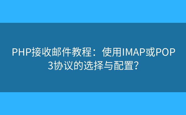 PHP接收邮件教程：使用IMAP或POP3协议的选择与配置？