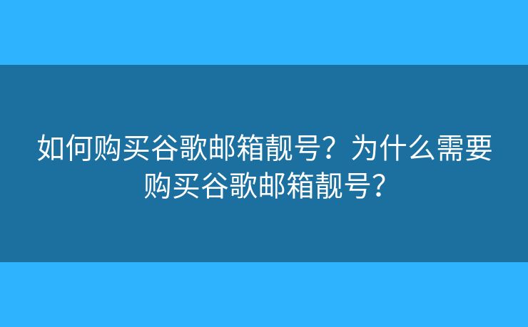 如何购买谷歌邮箱靓号？为什么需要购买谷歌邮箱靓号？