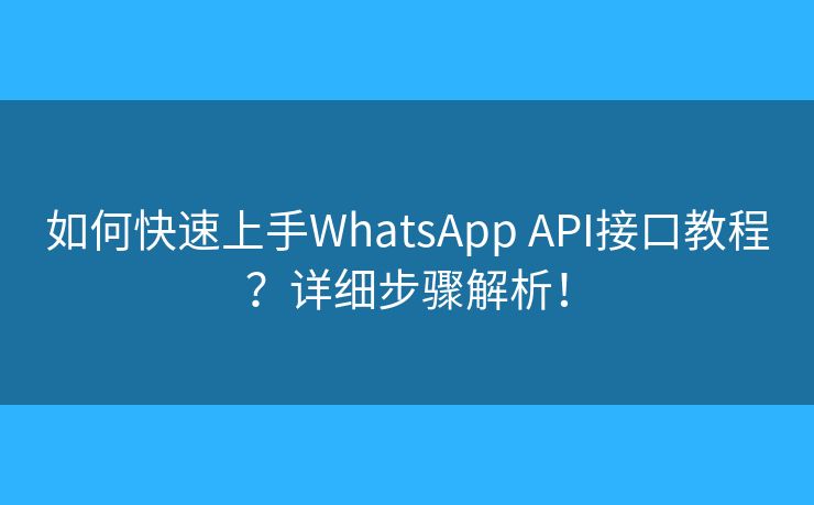 如何快速上手WhatsApp API接口教程？详细步骤解析！
