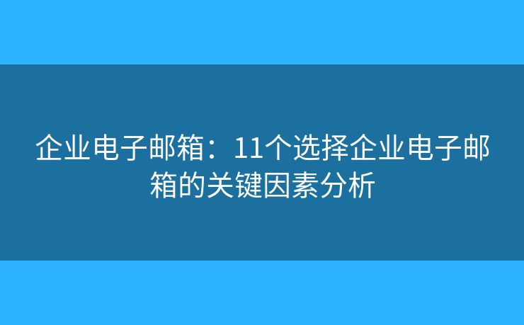 企业电子邮箱：11个选择企业电子邮箱的关键因素分析