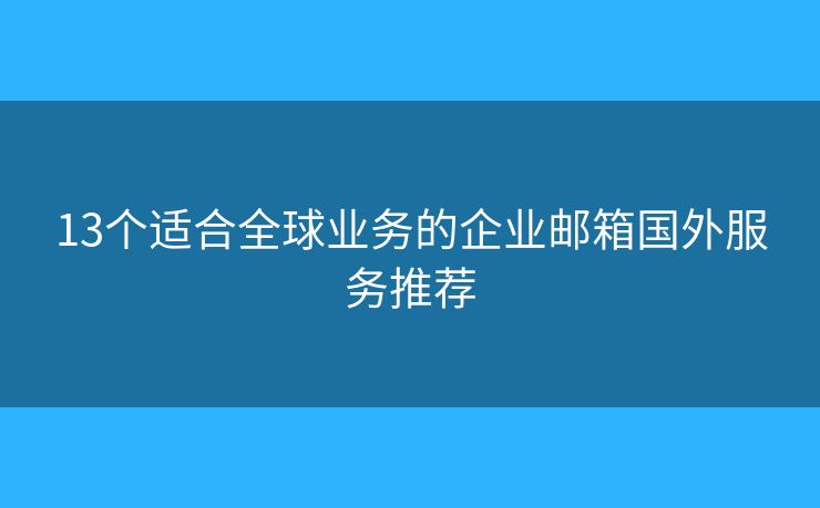 13个适合全球业务的企业邮箱国外服务推荐