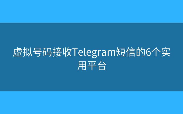 虚拟号码接收Telegram短信的6个实用平台