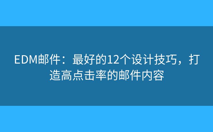 EDM邮件：最好的12个设计技巧，打造高点击率的邮件内容