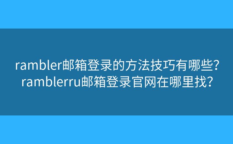 rambler邮箱登录的方法技巧有哪些？ramblerru邮箱登录官网在哪里找？