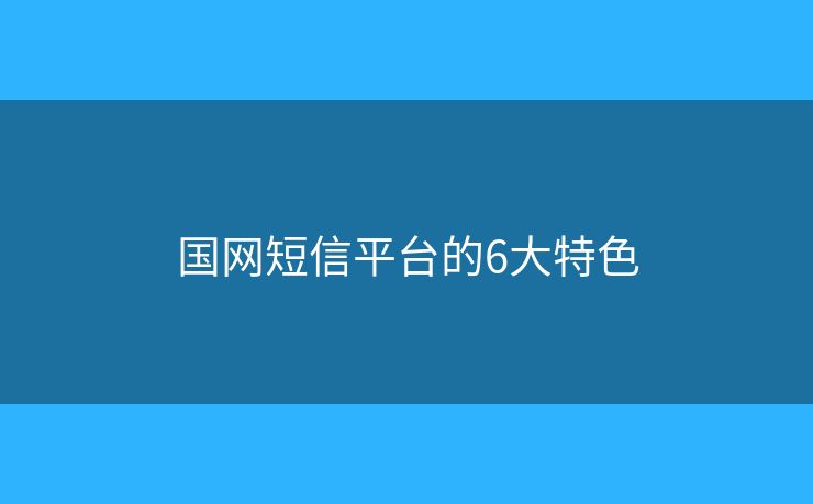 国网短信平台的6大特色