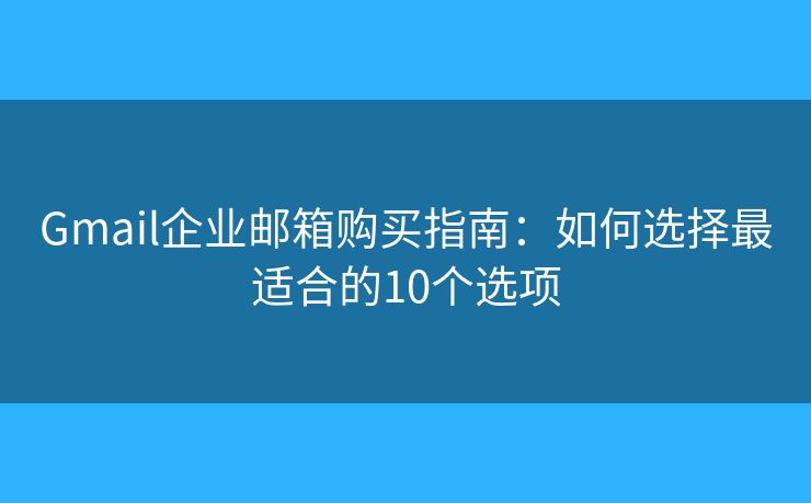 Gmail企业邮箱购买指南：如何选择最适合的10个选项