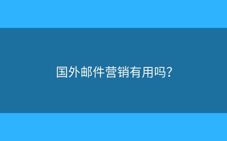 国外邮件营销有用吗? 国外邮件营销有用吗?