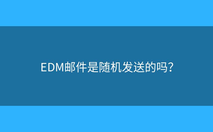 EDM邮件是随机发送的吗？