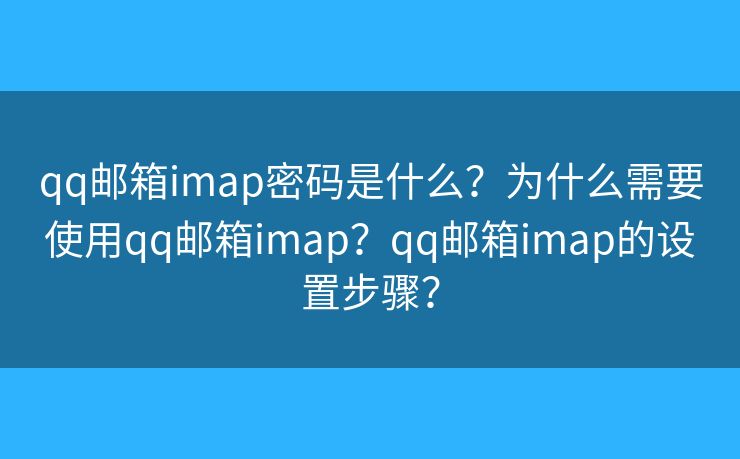 qq邮箱imap密码是什么？为什么需要使用qq邮箱imap？qq邮箱imap的设置步骤？