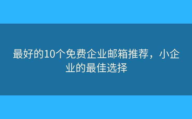 最好的10个免费企业邮箱推荐，小企业的最佳选择