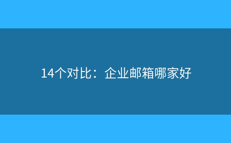 14个对比：企业邮箱哪家好