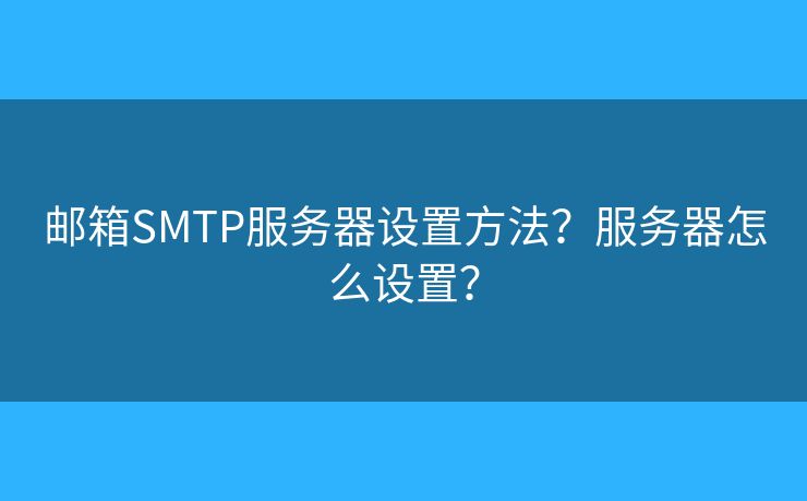 邮箱SMTP服务器设置方法?服务器怎么设置? 邮箱SMTP服务器设置方法?服务器怎么设置?