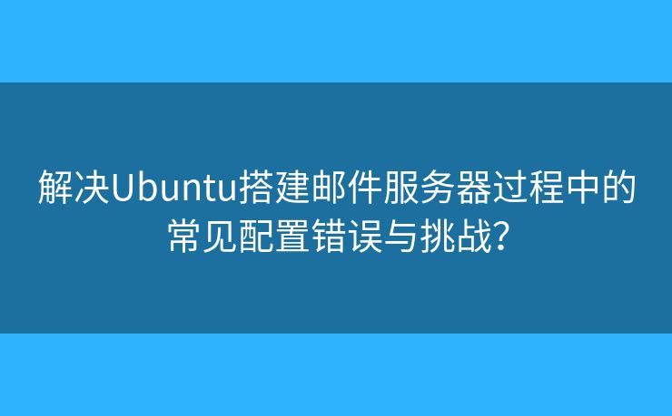 解决Ubuntu搭建邮件服务器过程中的常见配置错误与挑战？