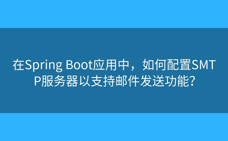 在Spring Boot应用中，如何配置SMTP服务器以支持邮件发送功能？