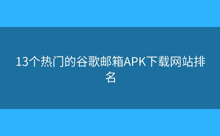 13个热门的谷歌邮箱APK下载网站排名