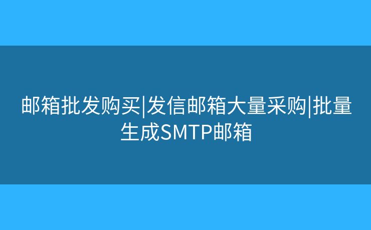 邮箱批发购买|发信邮箱大量采购|批量生成SMTP邮箱