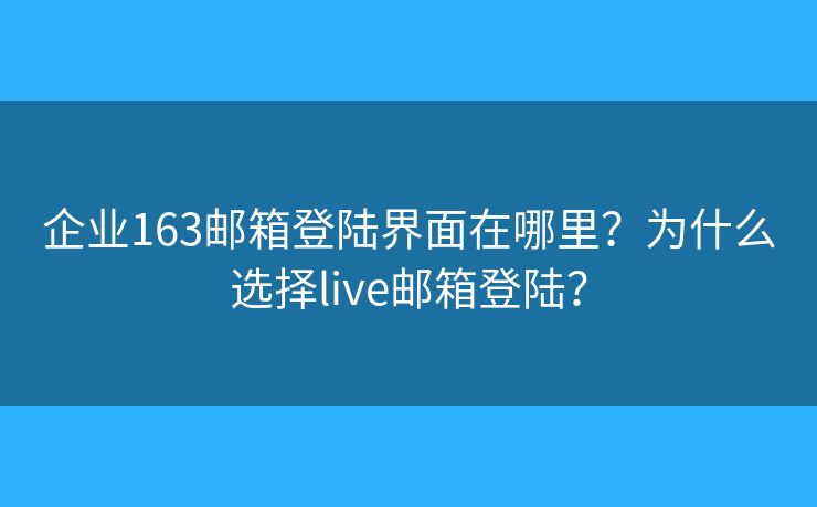 企业163邮箱登陆界面在哪里？为什么选择live邮箱登陆？