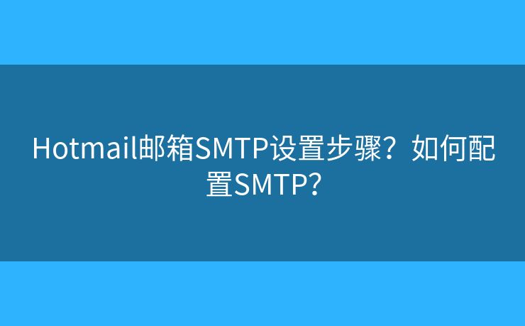 Hotmail邮箱SMTP设置步骤？如何配置SMTP？