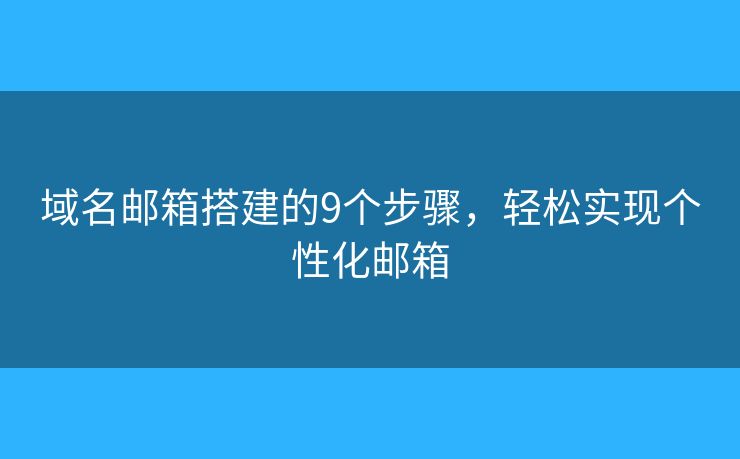 域名邮箱搭建的9个步骤，轻松实现个性化邮箱