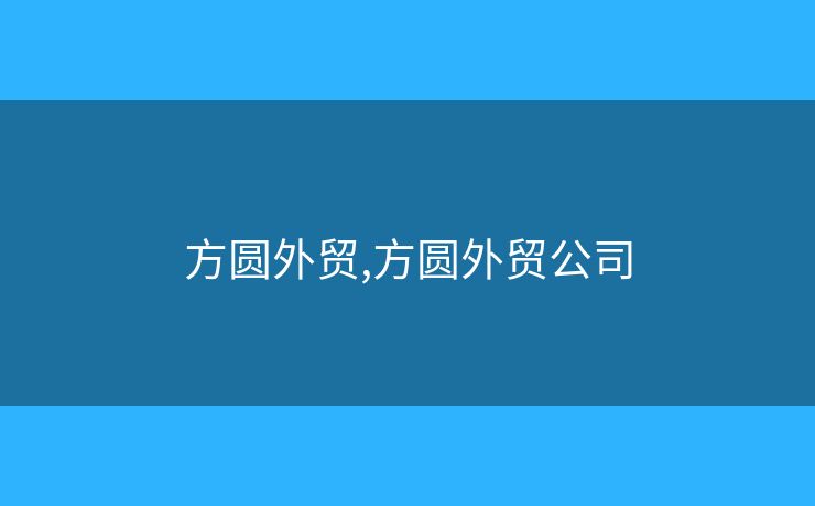 方圆外贸,方圆外贸公司