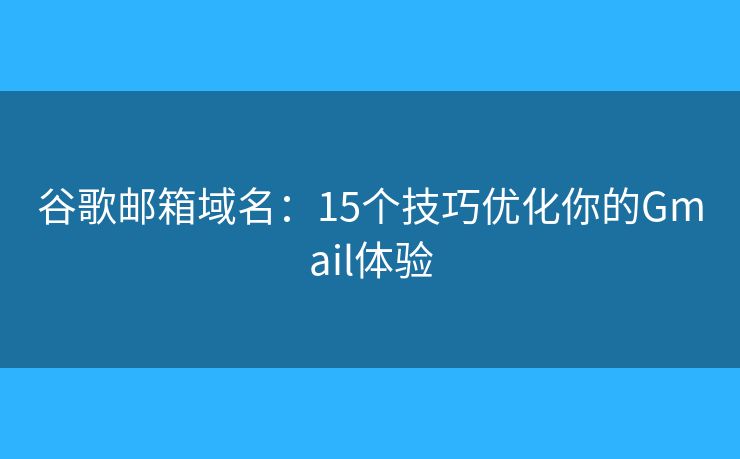 谷歌邮箱域名：15个技巧优化你的Gmail体验