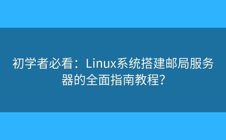 初学者必看：Linux系统搭建邮局服务器的全面指南教程？
