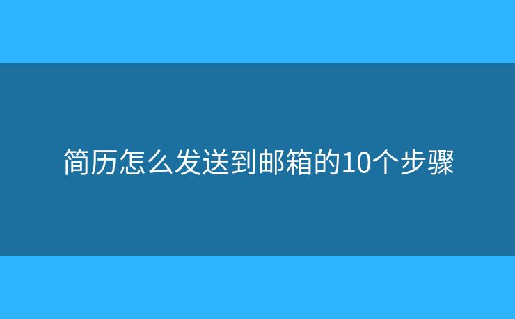 简历怎么发送到邮箱的10个步骤