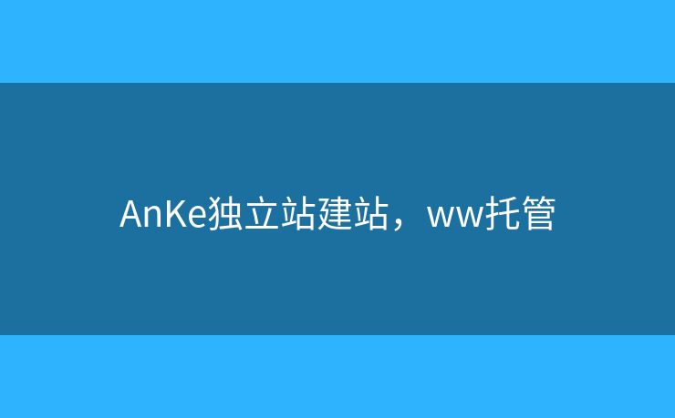 AnKe独立站建站，ww托管