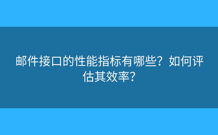 邮件接口的性能指标有哪些？如何评估其效率？