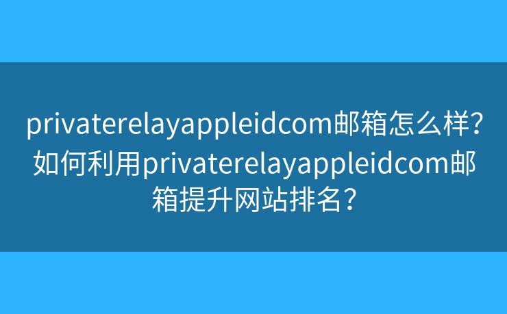 privaterelayappleidcom邮箱怎么样？如何利用privaterelayappleidcom邮箱提升网站排名？
