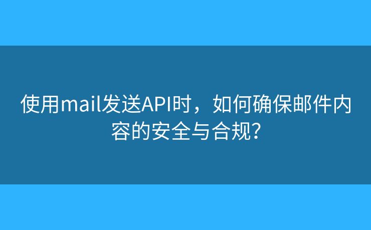 使用mail发送API时，如何确保邮件内容的安全与合规？
