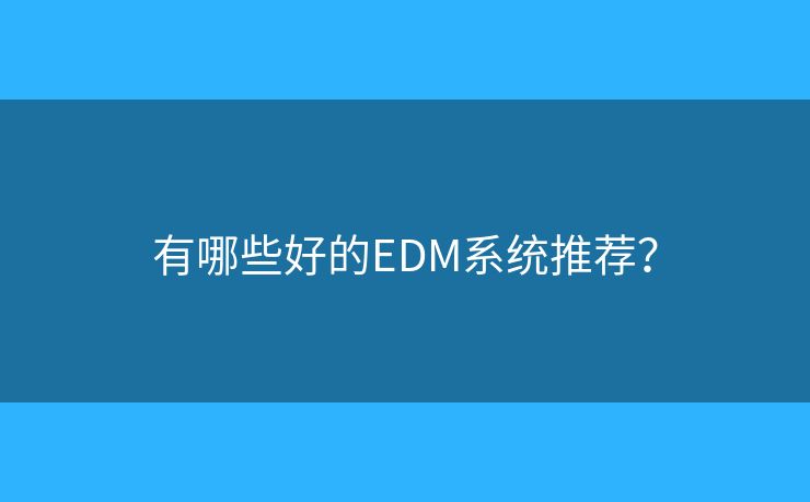有哪些好的EDM系统推荐？