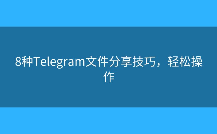 8种Telegram文件分享技巧，轻松操作