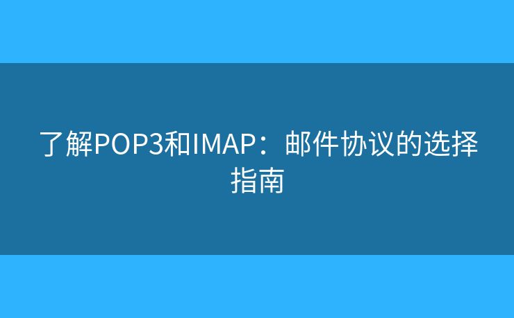 了解POP3和IMAP：邮件协议的选择指南