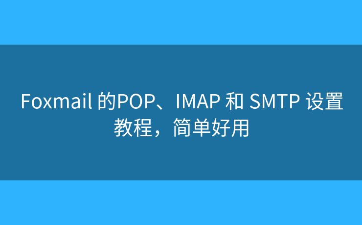 Foxmail 的POP、IMAP 和 SMTP 设置教程，简单好用