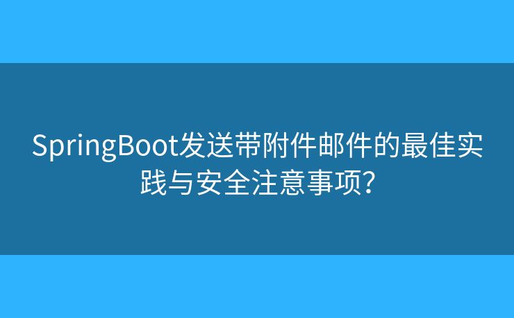 SpringBoot发送带附件邮件的最佳实践与安全注意事项？