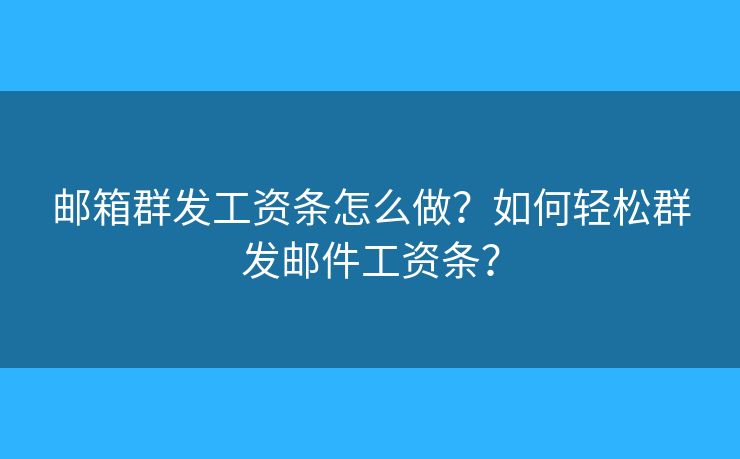 邮箱群发工资条怎么做？如何轻松群发邮件工资条？